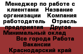 Менеджер по работе с клиентами › Название организации ­ Компания-работодатель › Отрасль предприятия ­ Другое › Минимальный оклад ­ 23 000 - Все города Работа » Вакансии   . Краснодарский край,Кропоткин г.